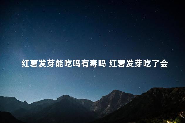 红薯发芽能吃吗有毒吗 红薯发芽吃了会中毒吗